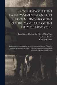 Proceedings at the Twenty-seventh Annual Lincoln Dinner of the Republican Club of the City of New York: in Commemoration of the Birth of Abraham Lincoln: Waldorf-Astoria, Wednesday, February Twelfth, Nineteen Hundred and Thirteen