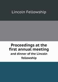 Proceedings at the First Annual Meeting and Dinner of the Lincoln Fellowship
