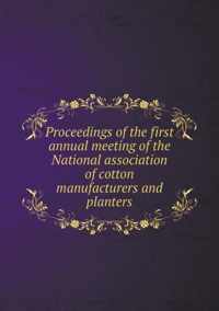 Proceedings of the First Annual Meeting of the National Association of Cotton Manufacturers and Planters