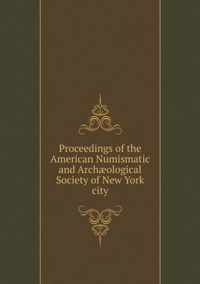 Proceedings of the American Numismatic and Archaeological Society of New York City