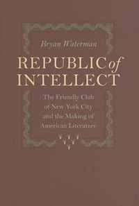 Republic of Intellect - The Friendly Club of New York City and the Making of American Literature