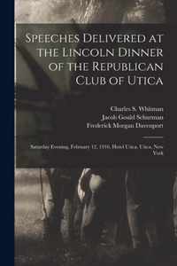 Speeches Delivered at the Lincoln Dinner of the Republican Club of Utica