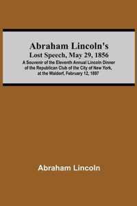 Abraham Lincoln'S Lost Speech, May 29, 1856; A Souvenir Of The Eleventh Annual Lincoln Dinner Of The Republican Club Of The City Of New York, At The Waldorf, February 12, 1897