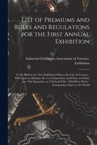 List of Premiums and Rules and Regulations for the First Annual Exhibition [microform]: to Be Held in the New Exhibition Park at the City of Toronto: Will Open on Monday the 1st of September and Close on Friday the 19th September at 2 O'clock P.M.
