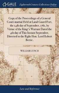Copy of the Proceedings of a General Court-martial Held at Land-Guard Fort, the 14th day of September, 1761, by Virtue of the King's Warrant Dated the 4th day of This Instant September, Directed to the Right Hon. Lord Robert Bertie,