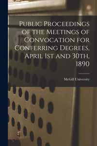 Public Proceedings of the Meetings of Convocation for Conferring Degrees, April 1st and 30th, 1890 [microform]
