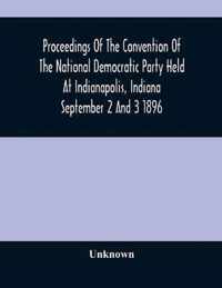 Proceedings Of The Convention Of The National Democratic Party Held At Indianapolis, Indiana September 2 And 3 1896