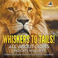 Whiskers to Tails! All about Lions (Big Cats Wildlife) - Children's Biological Science of Cats, Lions & Tigers Books