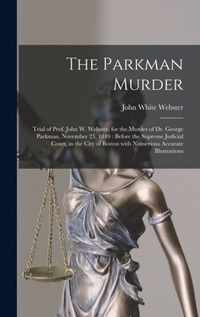 The Parkman Murder: Trial of Prof. John W. Webster, for the Murder of Dr. George Parkman, November 23, 1849