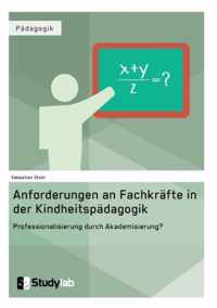 Anforderungen an Fachkrafte in der Kindheitspadagogik. Professionalisierung durch Akademisierung?