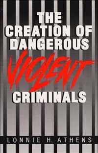 The Creation of Dangerous Violent Criminals