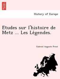 Etudes sur l'histoire de Metz ... Les Legendes.