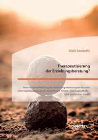 Therapeutisierung der Erziehungsberatung? Verortung und Auftrag der Erziehungsberatung im Kontext einer sozialpÃ¤dagogisch-orientierten Kinder- und Jugendhilfe - eine qualitative Studie