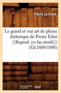 Le Grand Et Vrai Art de Pleine Rhetorique de Pierre Fabri ([Reprod. En Fac-Simile]) (Ed.1889-1890)