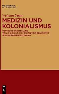 Medizin Und Kolonialismus: Deutsche Darstellung Von Chinesischer Medizin Vom Opiumkrieg Bis Zum Ersten Weltkrieg