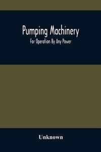 Pumping Machinery: For Operation By Any Power