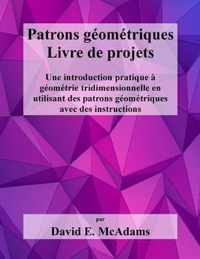Patrons geometriques - Livre de projets: Une introduction pratique a geometrie tridimensionnelle en utilisant des patron geometriques avec des instruc
