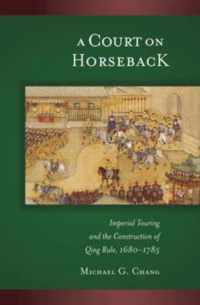 A Court On Horseback - Imperial Touring And The Construction Of Qing Rule 1680-1785 V287