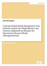Customer Relationship Management. Eine kritische Analyse der Moeglichkeiten und Grenzen dargestellt am Beispiel der Bayerischen Motoren Werke Aktiengesellschaft