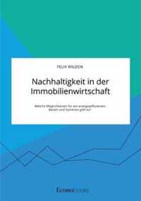 Nachhaltigkeit in der Immobilienwirtschaft. Welche Moeglichkeiten fur ein energieeffizientes Bauen und Sanieren gibt es?