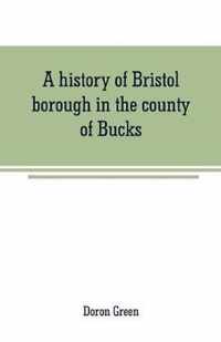 A history of Bristol borough in the county of Bucks, state of Pennsylvania, anciently known as Buckingham; being the third oldest town and second chartered borough in Pennsylvania, from its earliest times to the present year 1911