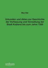 Urkunden Und Akten Zur Geschichte Der Verfassung Und Verwaltung Der Stadt Koblenz Bis Zum Jahre 1500