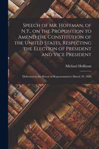 Speech of Mr. Hoffman, of N.Y., on the Proposition to Amend the Constitution of the United States, Respecting the Election of President and Vice President; Delivered in the House of Representatives March 29, 1826
