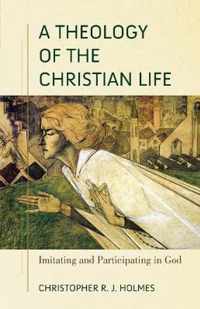 A Theology of the Christian Life - Imitating and Participating in God
