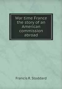 War time France the story of an American commission abroad