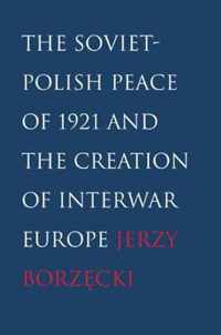 The Soviet-Polish Peace of 1921 and the Creation of Interwar Europe