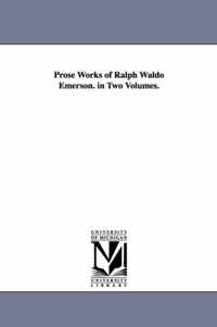 Prose Works of Ralph Waldo Emerson. in Two Volumes.