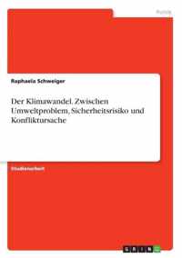 Der Klimawandel. Zwischen Umweltproblem, Sicherheitsrisiko und Konfliktursache