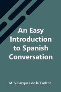 An Easy Introduction To Spanish Conversation; Containing All That Is Necessary To Make A Rapid Progress In It