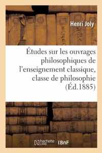 Etudes Sur Les Ouvrages Philosophiques de L'Enseignement Classique, Classe de Philosophie