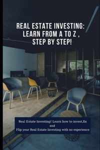 Real Estate Investing: Learn from A to Z, Step by Step!