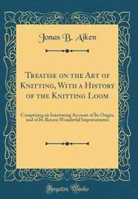 Treatise on the Art of Knitting, With a History of the Knitting Loom