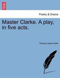 Master Clarke. a Play, in Five Acts.