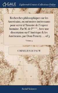 Recherches philosophiques sur les Americains, ou memoires interessants pour servir a l'histoire de l'espece humaine. Par M. de P***. Avec une dissertation sur l'Amerique & les Americains, par Dom Pernety. ... of 3; Volume 3