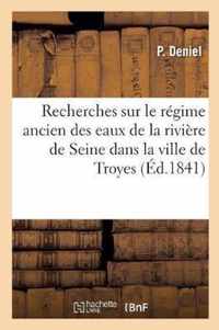 Recherches Sur Le Regime Ancien Des Eaux de la Riviere de Seine: Dans l'Etendue Du Territoire de la Ville de Troyes