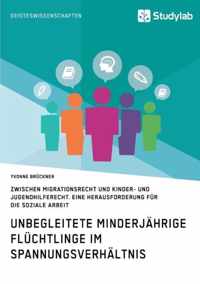 Unbegleitete minderjahrige Fluchtlinge im Spannungsverhaltnis zwischen Migrationsrecht und Kinder- und Jugendhilferecht. Eine Herausforderung fur die Soziale Arbeit