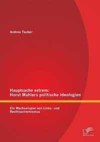 Hauptsache extrem: Horst Mahlers politische Ideologien - Ein Wechselspiel von Links- und Rechtsextremismus