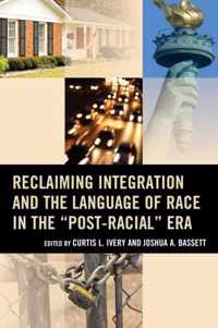 Reclaiming Integration and the Language of Race in the  Post-Racial  Era