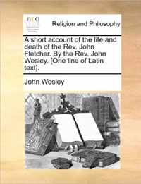 A Short Account of the Life and Death of the REV. John Fletcher. by the REV. John Wesley. [One Line of Latin Text].