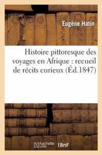 Histoire Pittoresque Des Voyages En Afrique: Recueil de Récits Curieux, Des Scènes Variées: , Des Découvertes Scientifiques, Des Moeurs Et Coutumes