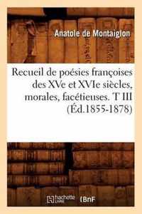 Recueil de Poesies Francoises Des Xve Et Xvie Siecles, Morales, Facetieuses. T III (Ed.1855-1878)