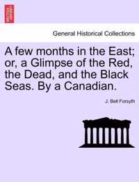 A Few Months in the East; Or, a Glimpse of the Red, the Dead, and the Black Seas. by a Canadian.