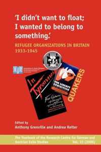 I Didn T Want to Float; I Wanted to Belong to Something: Refugee Organizations in Britain 1933-1945