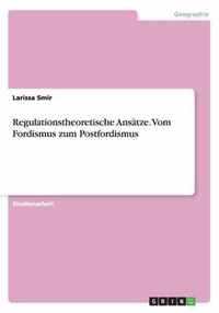 Regulationstheoretische Ansatze. Vom Fordismus zum Postfordismus