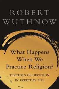 What Happens When We Practice Religion?