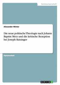 Die neue politische Theologie nach Johann Baptist Metz und die kritische Rezeption bei Joseph Ratzinger